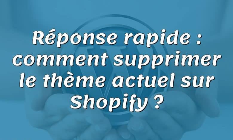 Réponse rapide : comment supprimer le thème actuel sur Shopify ?